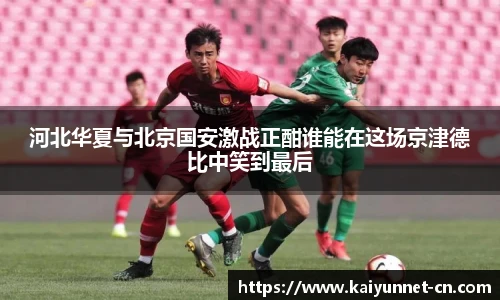 河北华夏与北京国安激战正酣谁能在这场京津德比中笑到最后
