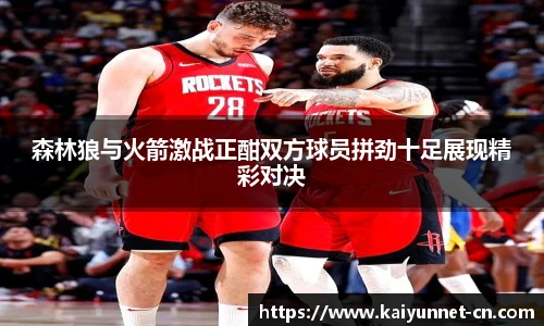 森林狼与火箭激战正酣双方球员拼劲十足展现精彩对决