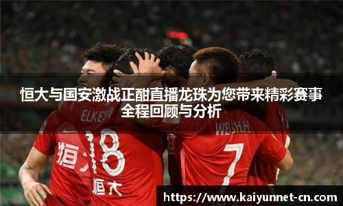 恒大与国安激战正酣直播龙珠为您带来精彩赛事全程回顾与分析