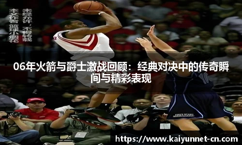 06年火箭与爵士激战回顾：经典对决中的传奇瞬间与精彩表现