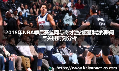 2018年NBA季后赛篮网与奇才激战回顾精彩瞬间与关键时刻分析